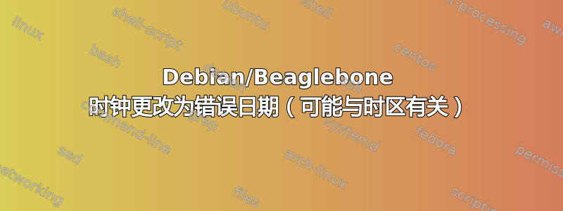 Debian/Beaglebone 时钟更改为错误日期（可能与时区有关）