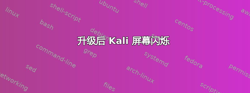 升级后 Kali 屏幕闪烁