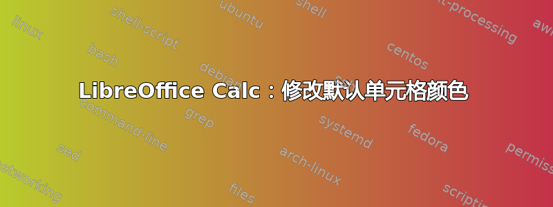 LibreOffice Calc：修改默认单元格颜色