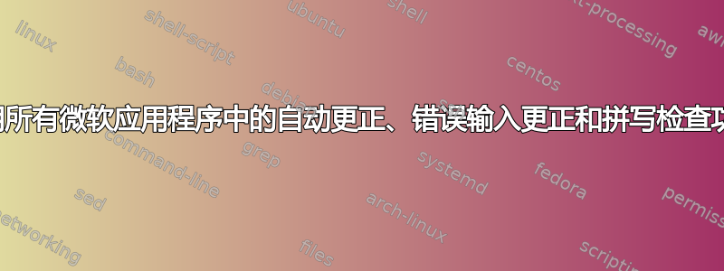 禁用所有微软应用程序中的自动更正、错误输入更正和拼写检查功能