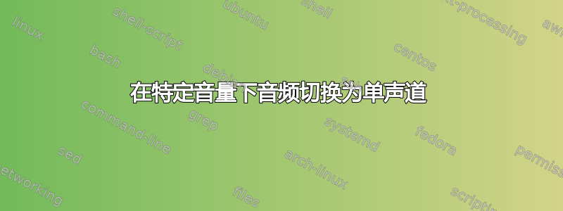 在特定音量下音频切换为单声道