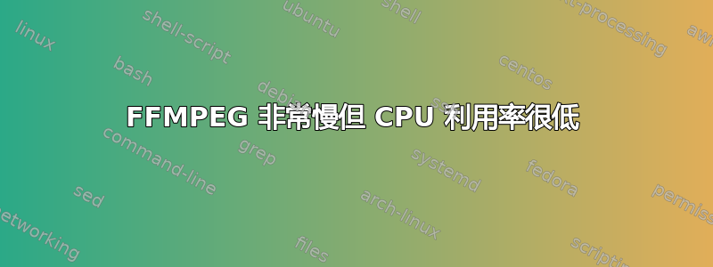 FFMPEG 非常慢但 CPU 利用率很低