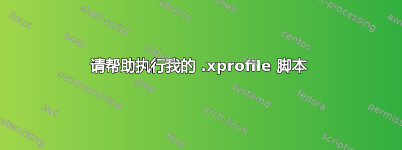 请帮助执行我的 .xprofile 脚本