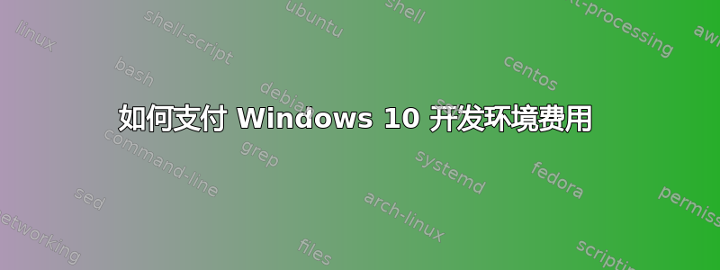 如何支付 Windows 10 开发环境费用