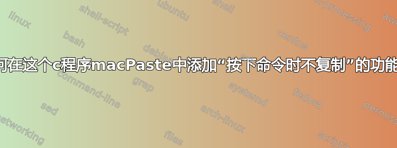 如何在这个c程序macPaste中添加“按下命令时不复制”的功能？