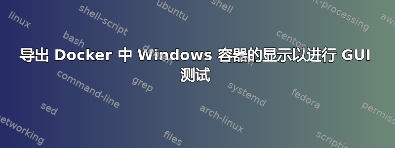 导出 Docker 中 Windows 容器的显示以进行 GUI 测试