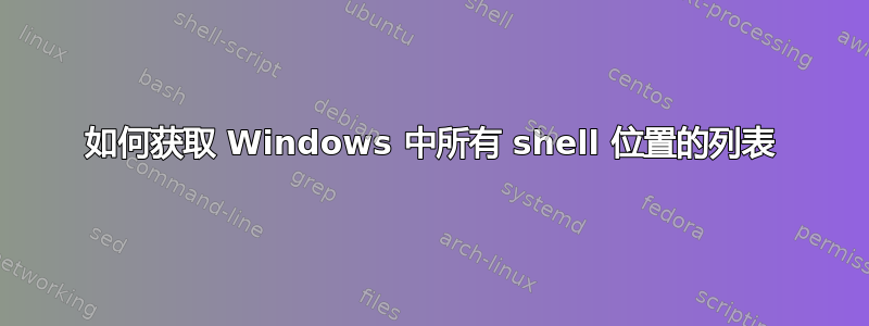 如何获取 Windows 中所有 shell 位置的列表