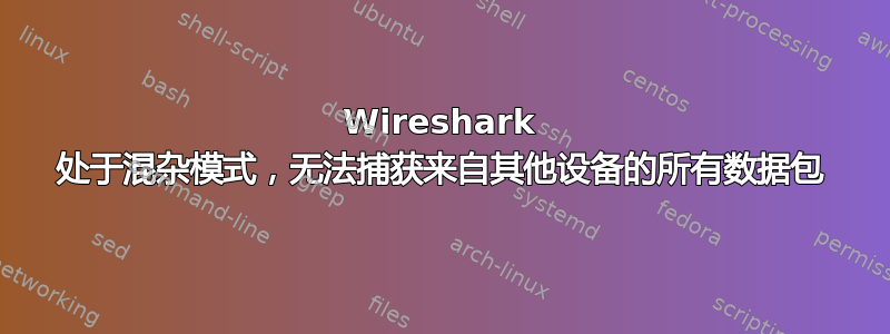 Wireshark 处于混杂模式，无法捕获来自其他设备的所有数据包