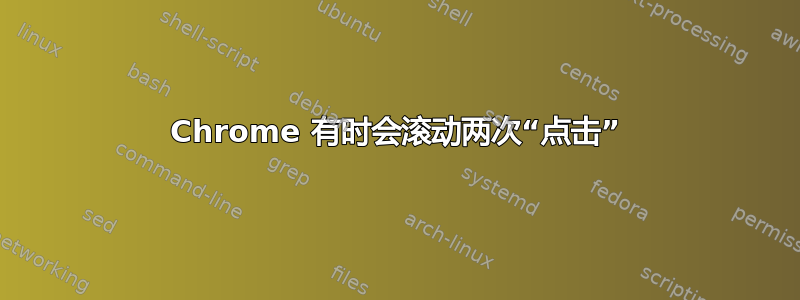 Chrome 有时会滚动两次“点击”