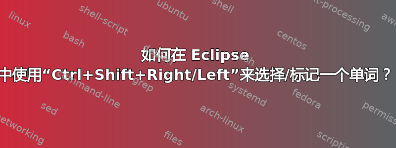 如何在 Eclipse 中使用“Ctrl+Shift+Right/Left”来选择/标记一个单词？