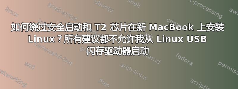 如何绕过安全启动和 T2 芯片在新 MacBook 上安装 Linux？所有建议都不允许我从 Linux USB 闪存驱动器启动