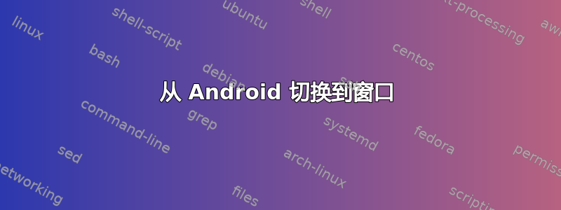 从 Android 切换到窗口