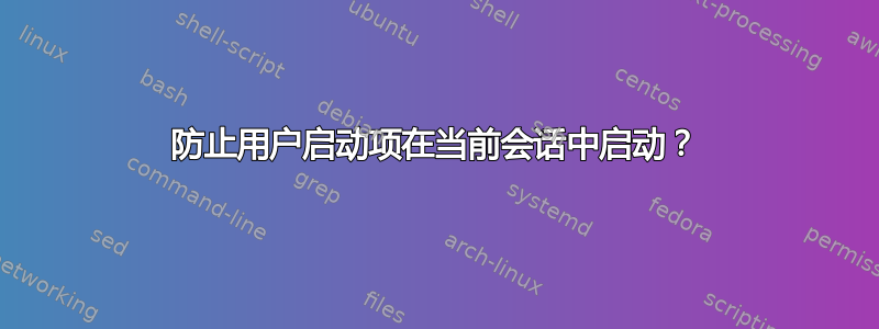 防止用户启动项在当前会话中启动？