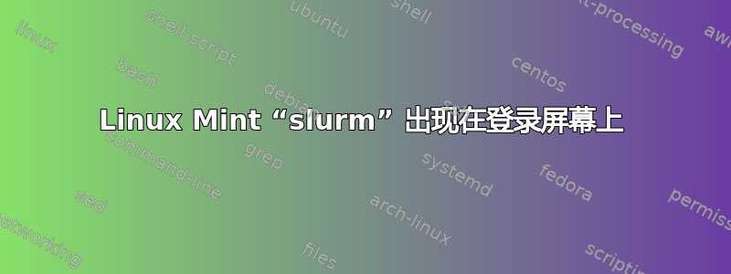 Linux Mint “slurm” 出现在登录屏幕上