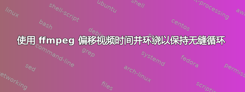 使用 ffmpeg 偏移视频时间并环绕以保持无缝循环