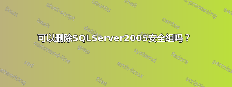 可以删除SQLServer2005安全组吗？