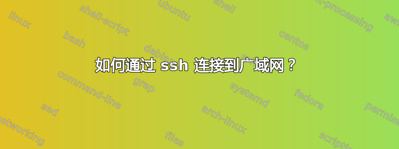 如何通过 ssh 连接到广域网？