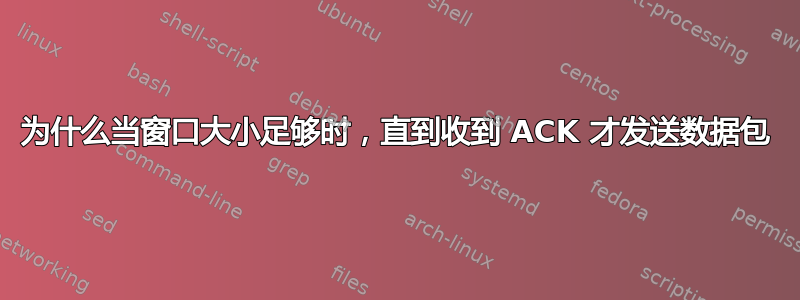 为什么当窗口大小足够时，直到收到 ACK 才发送数据包