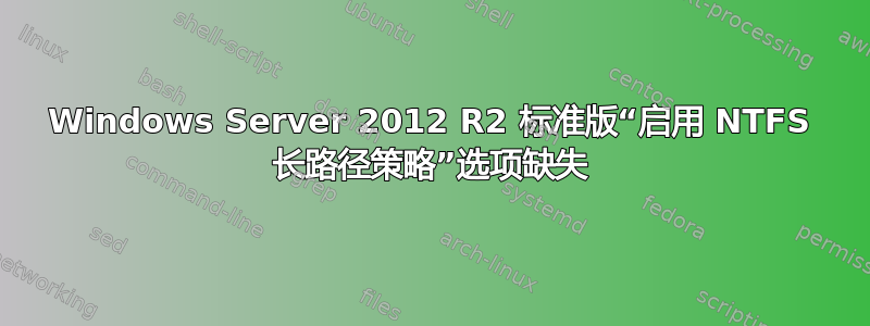 Windows Server 2012 R2 标准版“启用 NTFS 长路径策略”选项缺失