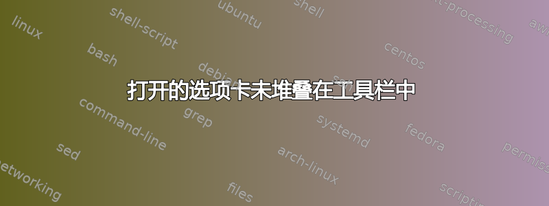 打开的选项卡未堆叠在工具栏中