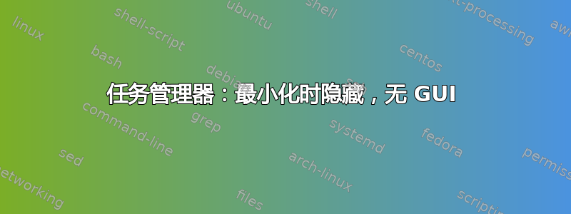 任务管理器：最小化时隐藏，无 GUI