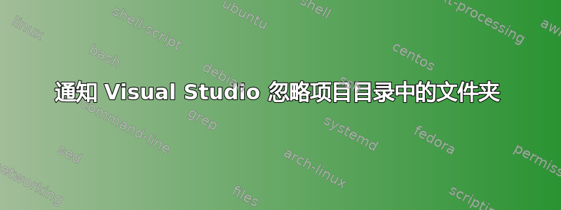 通知 Visual Studio 忽略项目目录中的文件夹