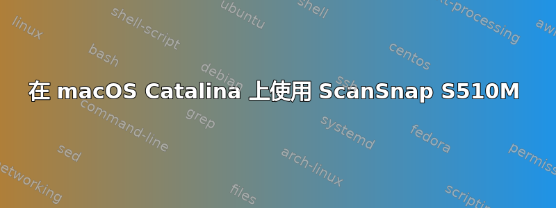 在 macOS Catalina 上使用 ScanSnap S510M