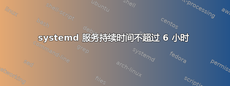 systemd 服务持续时间不超过 6 小时