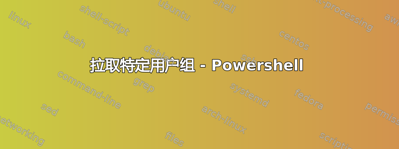 拉取特定用户组 - Powershell