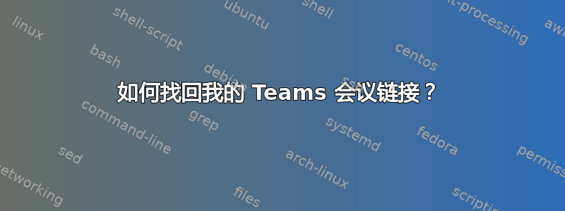 如何找回我的 Teams 会议链接？