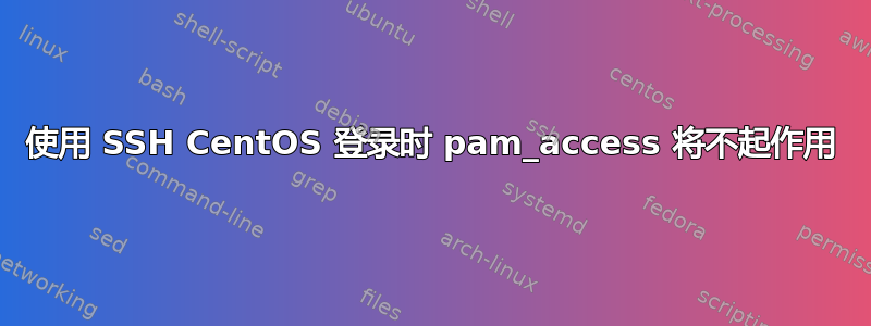 使用 SSH CentOS 登录时 pam_access 将不起作用