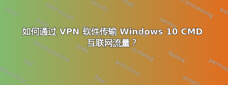 如何通过 VPN 软件传输 Windows 10 CMD 互联网流量？