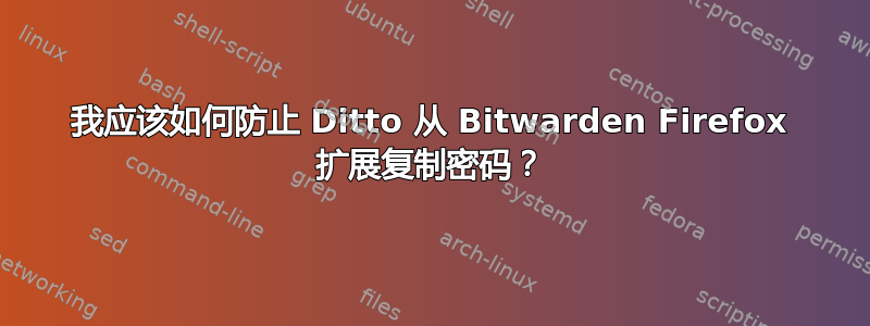 我应该如何防止 Ditto 从 Bitwarden Firefox 扩展复制密码？