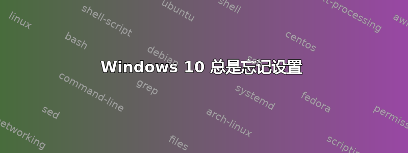 Windows 10 总是忘记设置