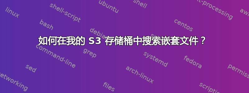 如何在我的 S3 存储桶中搜索嵌套文件？