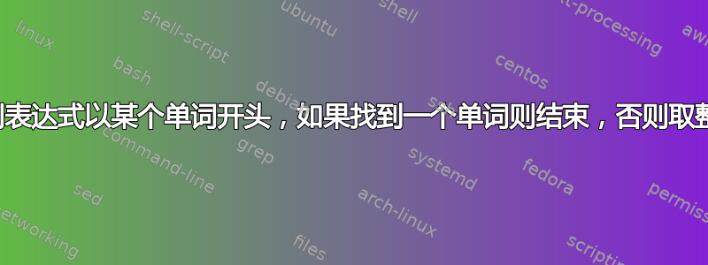 正则表达式以某个单词开头，如果找到一个单词则结束，否则取整行