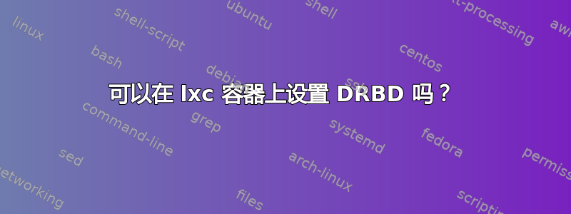 可以在 lxc 容器上设置 DRBD 吗？