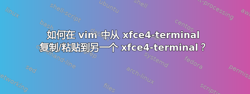 如何在 vim 中从 xfce4-terminal 复制/粘贴到另一个 xfce4-terminal？