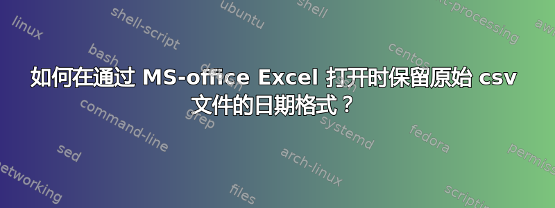 如何在通过 MS-office Excel 打开时保留原始 csv 文件的日期格式？