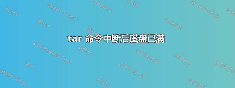 tar 命令中断后磁盘已满