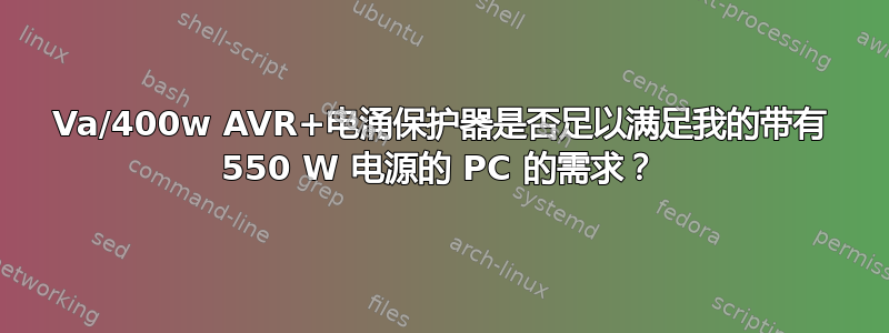 800Va/400w AVR+电涌保护器是否足以满足我的带有 550 W 电源的 PC 的需求？