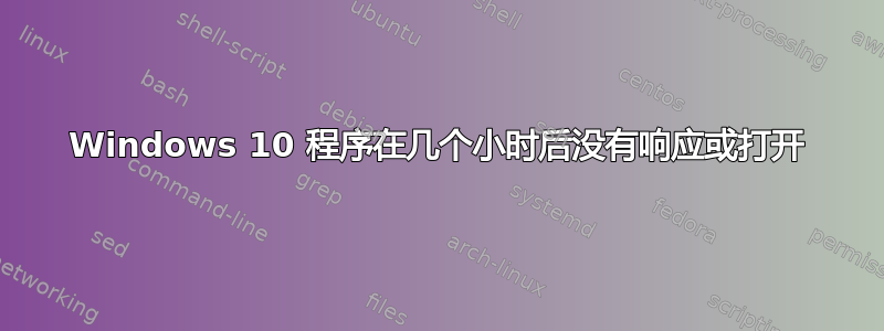 Windows 10 程序在几个小时后没有响应或打开