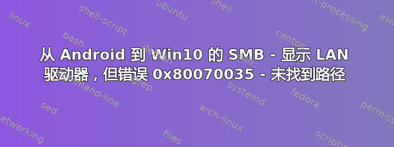 从 Android 到 Win10 的 SMB - 显示 LAN 驱动器，但错误 0x80070035 - 未找到路径