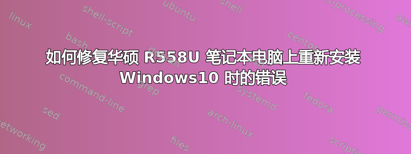 如何修复华硕 R558U 笔记本电脑上重新安装 Windows10 时的错误