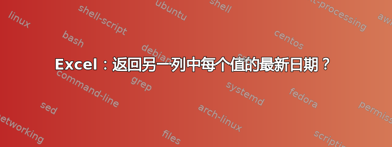 Excel：返回另一列中每个值的最新日期？