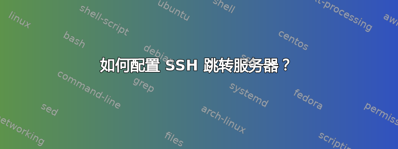 如何配置 SSH 跳转服务器？