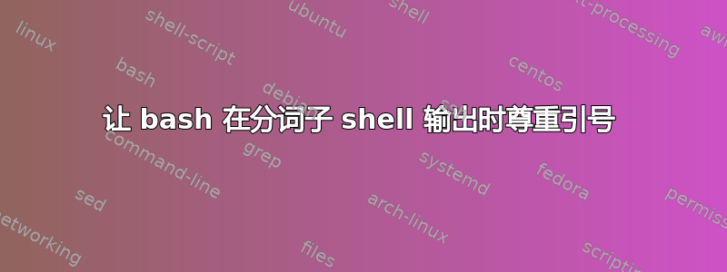 让 bash 在分词子 shell 输出时尊重引号