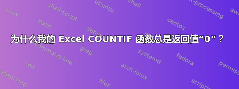 为什么我的 Excel COUNTIF 函数总是返回值“0”？