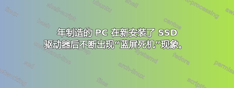 2014 年制造的 PC 在新安装了 SSD 驱动器后不断出现“蓝屏死机”现象。