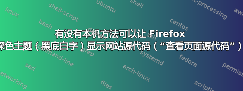 有没有本机方法可以让 Firefox 以深色主题（黑底白字）显示网站源代码（“查看页面源代码”）？